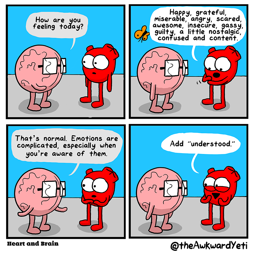 A four panel comic: Brain asks Heart: "How are you feeling today?" Heart's butterfly flies upside overhead as Heart counts out on their hands: "Happy, grateful, miserable, angry, scared, awesome, insecure, gassy, guilty, a little nostalgic, confused and content." Brain says: "That's normal. Emotions are complicated, especially when you're aware of them." Heart smiles and puts their hands on their face: "Add 'understood'."