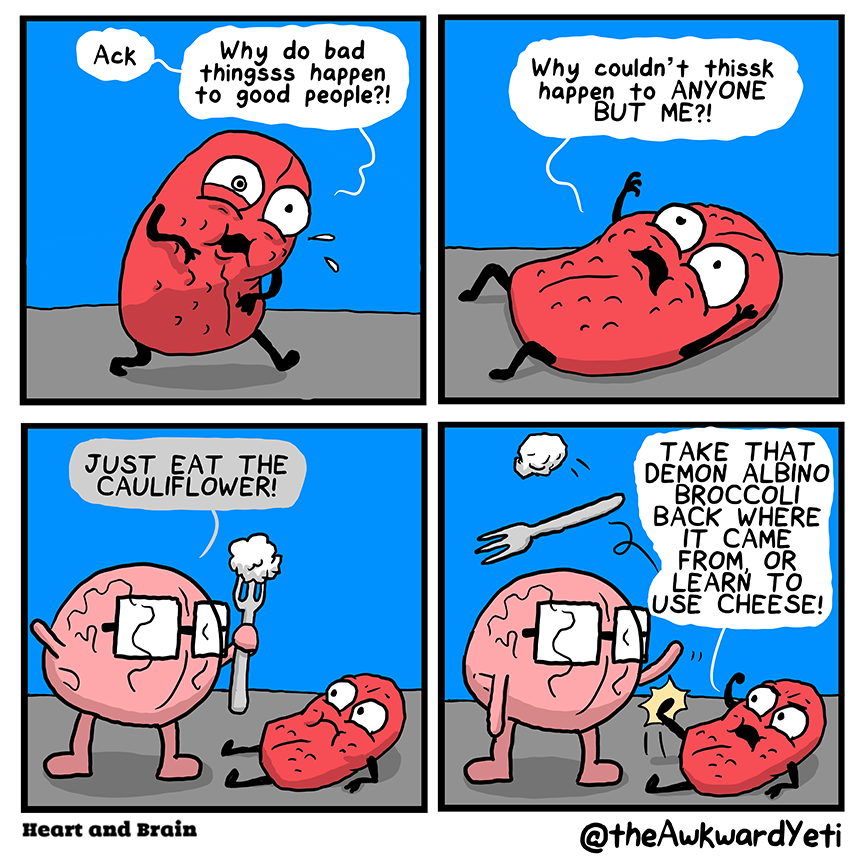 A four panel comic: Tongue stumbles around, bent over and clutching their middle. One of their pupils is dilated. "Ack... Why do bad thingsss happen to good people?!" Tongue flops down on their back and cries to the heavens: "Why couldn't thissk happen to anyone but me?!" Brain stands over them, brandishing a spear-sized fork, and yells: "Just eat the cauliflower!" Tongue kicks the fork and sends it spinning through the air. They shake their fist at Brain: "Take that demon albino broccoli back where it came from, or learn to use cheese!"
