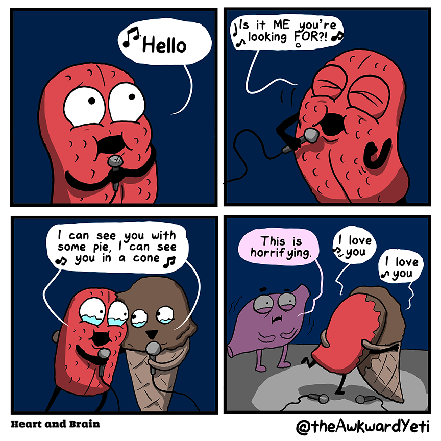 A four panel comic: Tongue, a pudgy red slab, stands in a spotlight holding a microphone with both hands. They sing: "Hello..." They close their eyes and pump one fist: "Is it me you're looking for?!" Tongue cuddles up to a smiling ice cream cone who is also holding a microphone. Tears well up in Tongue's eyes and Ice Cream's eyes as they sing together: "I can see you with some pie; I can see you in a cone..." In the shadows just outside of the spotlight, Stomach quivers and looks distressed: "This is horrifying." Tongue and Ice Cream have dropped their microphones and are hugging. Tongue is smeared with chocolate. They say "I love you" to each other.