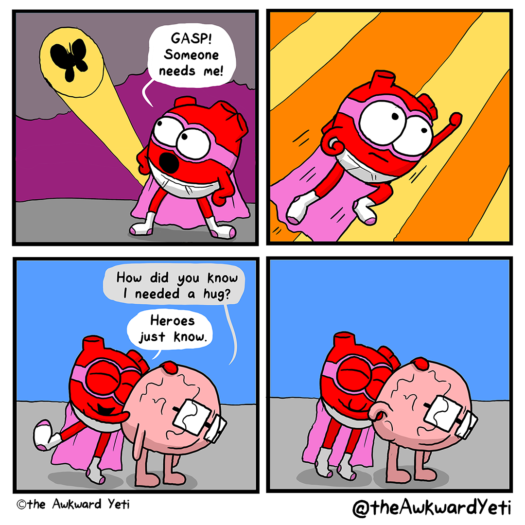 A four panel comic: Heart is wearing a pink Zorro mask and matching cape along with tightey-whitey underwear and sports socks. They strike a pose with their hands on their hips and stare up at a shadow of a butterfly being cast on clouds: a butterfly-signal. Heart exclaims: “Gasp! Someone needs me!” They spring into the air with one arm above their head in Superman’s flying pose. Brain is drooped over, looking at the ground. Heart hugs them from behind. Brain: “How did you know I needed a hug?” Heart: “Heroes just know.” Heart’s eyes are closed and they give a small smile as they squeeze Brain. Brain reaches back to hold Heart’s hand.